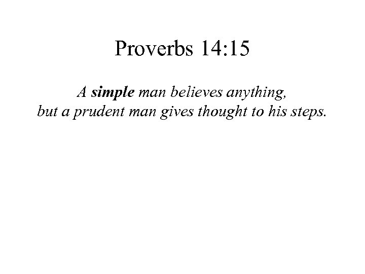 Proverbs 14: 15 A simple man believes anything, but a prudent man gives thought