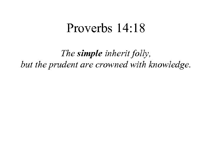 Proverbs 14: 18 The simple inherit folly, but the prudent are crowned with knowledge.