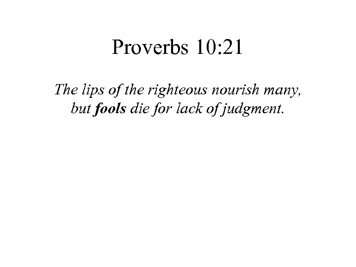 Proverbs 10: 21 The lips of the righteous nourish many, but fools die for