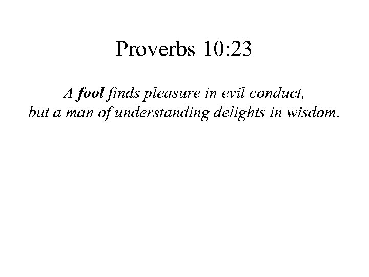 Proverbs 10: 23 A fool finds pleasure in evil conduct, but a man of