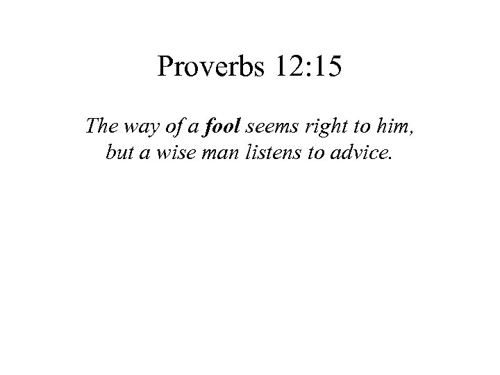 Proverbs 12: 15 The way of a fool seems right to him, but a