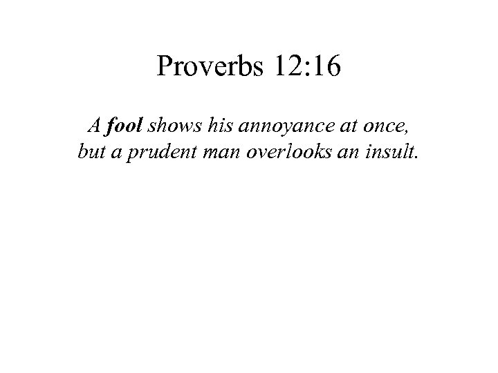 Proverbs 12: 16 A fool shows his annoyance at once, but a prudent man