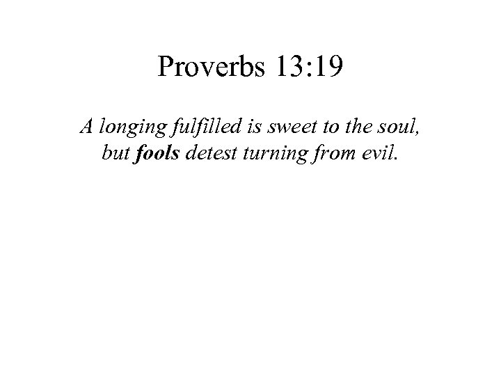 Proverbs 13: 19 A longing fulfilled is sweet to the soul, but fools detest