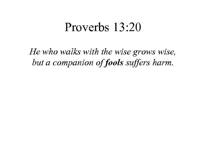 Proverbs 13: 20 He who walks with the wise grows wise, but a companion