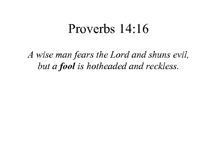 Proverbs 14: 16 A wise man fears the Lord and shuns evil, but a