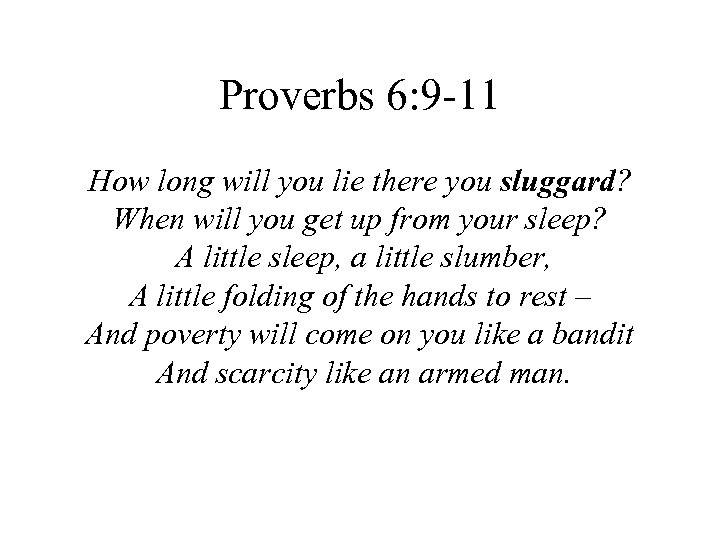 Proverbs 6: 9 -11 How long will you lie there you sluggard? When will