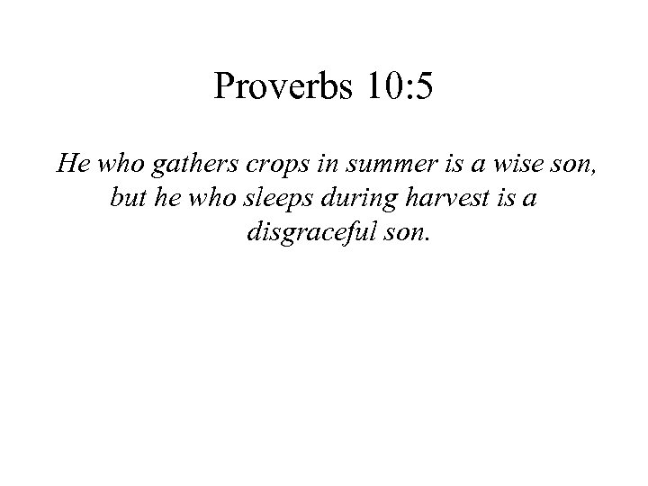 Proverbs 10: 5 He who gathers crops in summer is a wise son, but