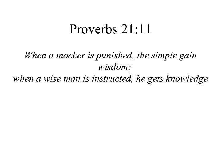 Proverbs 21: 11 When a mocker is punished, the simple gain wisdom; when a