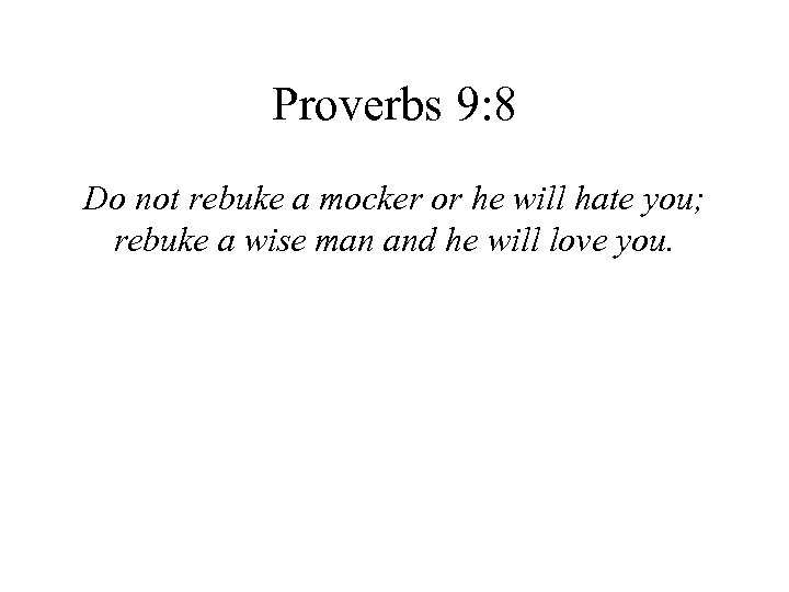 Proverbs 9: 8 Do not rebuke a mocker or he will hate you; rebuke