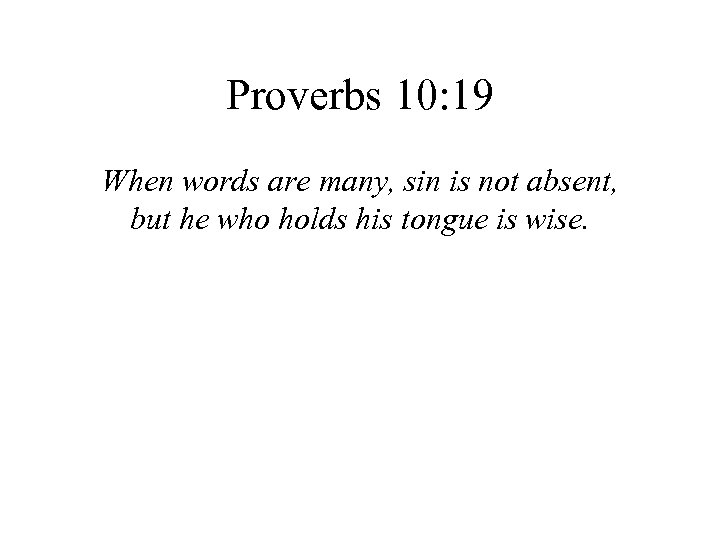 Proverbs 10: 19 When words are many, sin is not absent, but he who