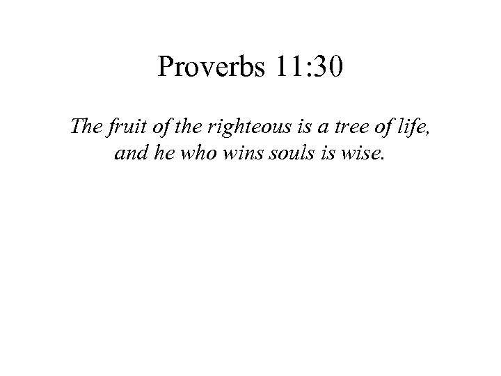 Proverbs 11: 30 The fruit of the righteous is a tree of life, and