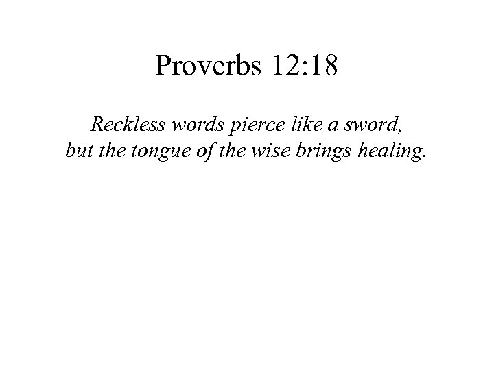 Proverbs 12: 18 Reckless words pierce like a sword, but the tongue of the