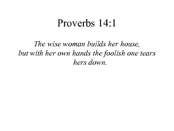 Proverbs 14: 1 The wise woman builds her house, but with her own hands