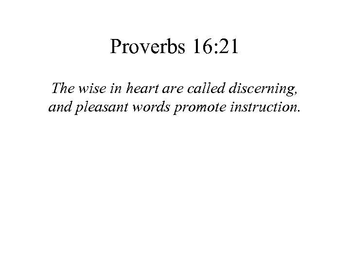 Proverbs 16: 21 The wise in heart are called discerning, and pleasant words promote