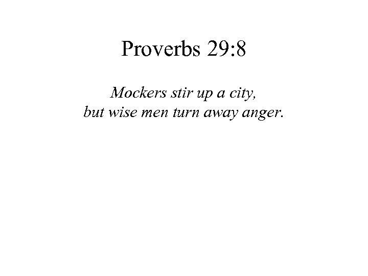 Proverbs 29: 8 Mockers stir up a city, but wise men turn away anger.