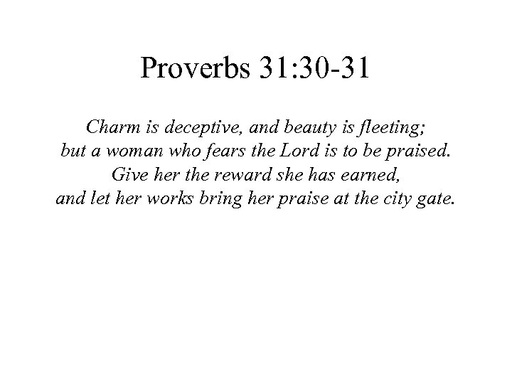 Proverbs 31: 30 -31 Charm is deceptive, and beauty is fleeting; but a woman