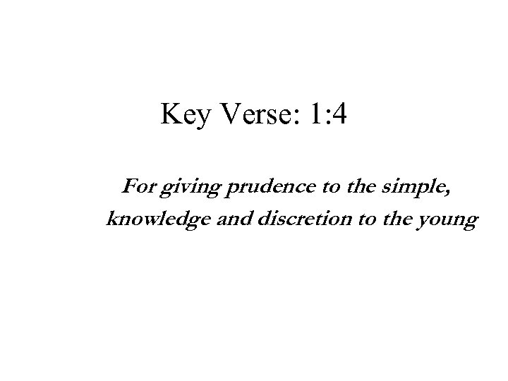 Key Verse: 1: 4 For giving prudence to the simple, knowledge and discretion to