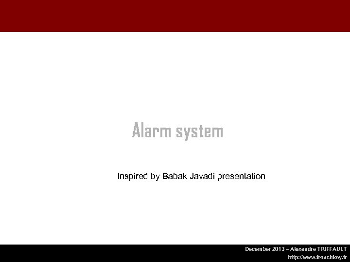 Alarm system Inspired by Babak Javadi presentation December 2013 – Alexandre TRIFFAULT http: //www.