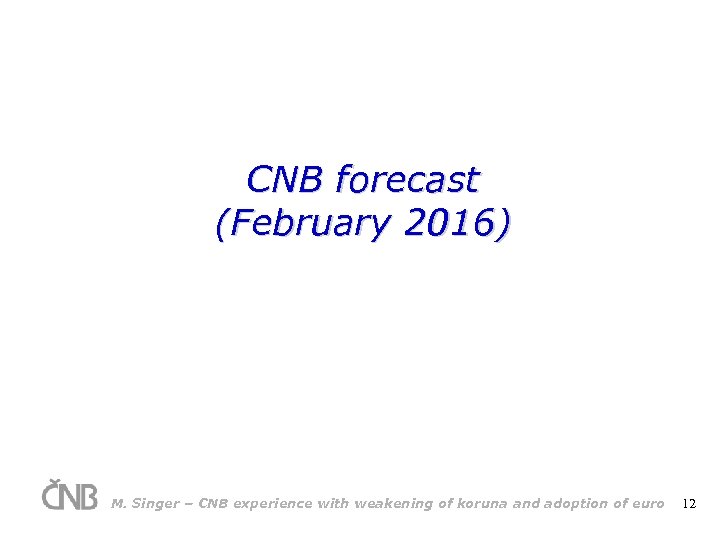 CNB forecast (February 2016) M. Singer – CNB experience with weakening of koruna and