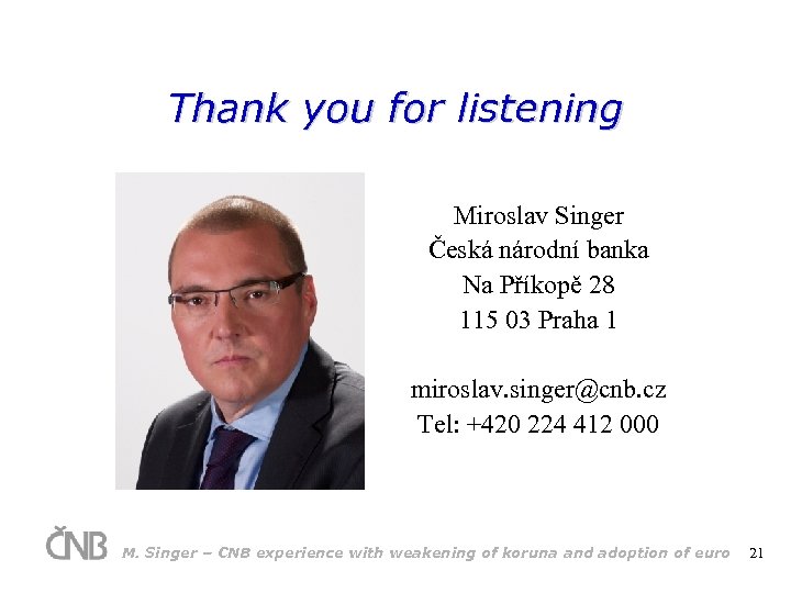 Thank you for listening Miroslav Singer Česká národní banka Na Příkopě 28 115 03