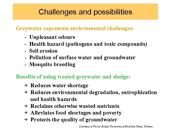 Challenges and possibilities Greywater represents environmental challenges: - Unpleasant odours Health hazard (pathogens and