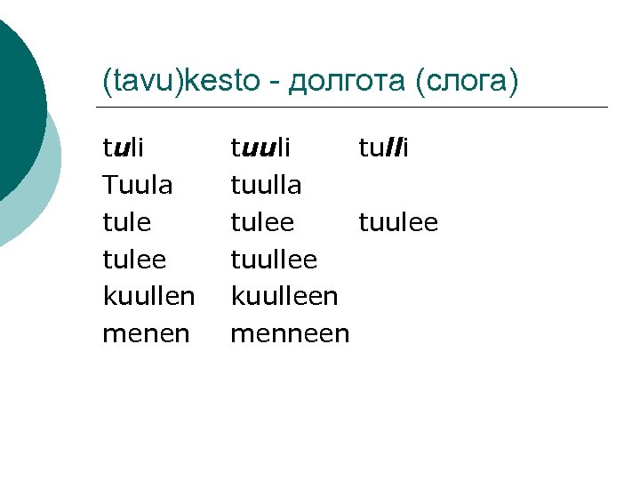 (tavu)kesto - долгота (слога) tuli Tuula tulee kuullen menen tuuli tulli tuulla tulee tuullee