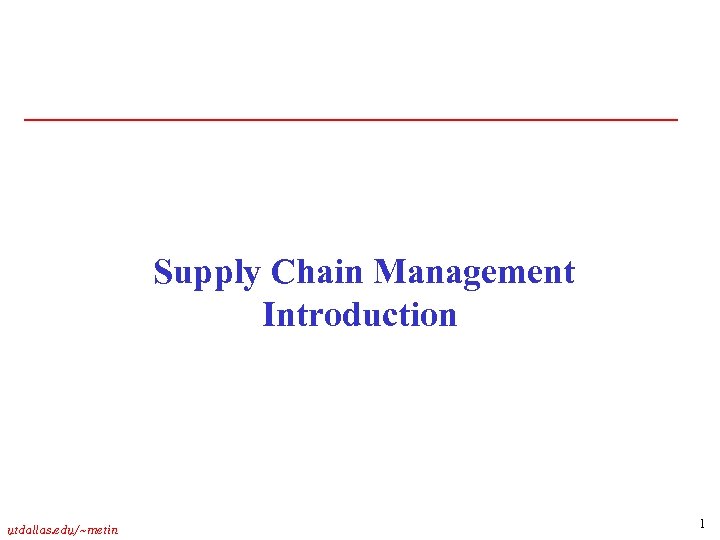 Supply Chain Management Introduction utdallas. edu/~metin 1 