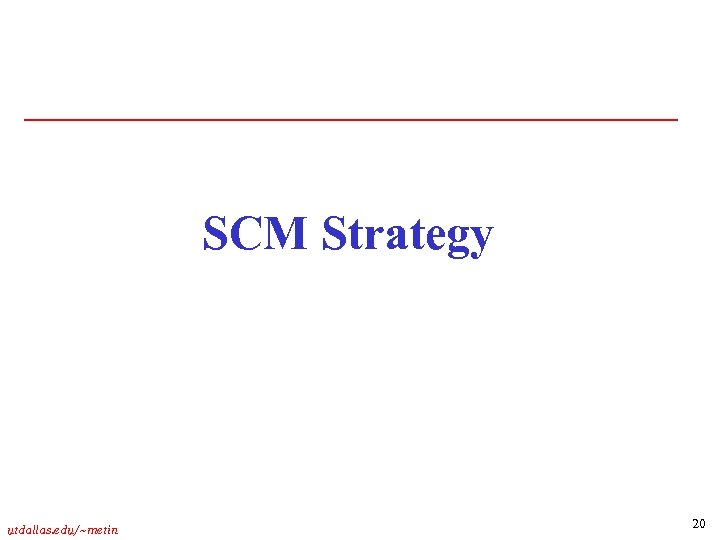SCM Strategy utdallas. edu/~metin 20 