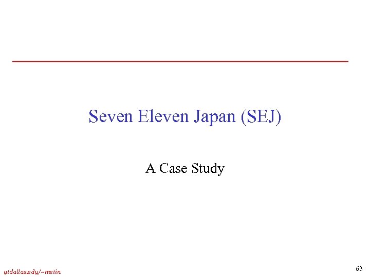 Seven Eleven Japan (SEJ) A Case Study utdallas. edu/~metin 63 