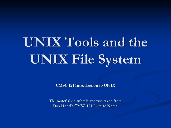 UNIX Tools and the UNIX File System CMSC 121 Introduction to UNIX The material