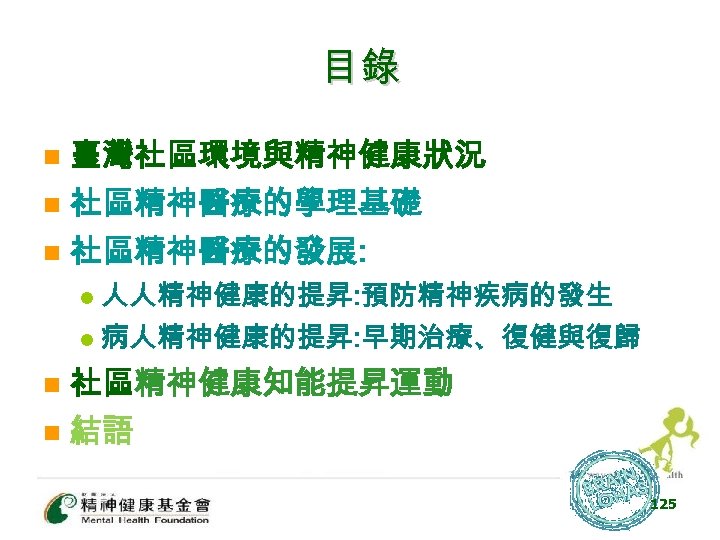 目錄 n 臺灣社區環境與精神健康狀況 社區精神醫療的學理基礎 n 社區精神醫療的發展: n 人人精神健康的提昇: 預防精神疾病的發生 l 病人精神健康的提昇: 早期治療、復健與復歸 l n