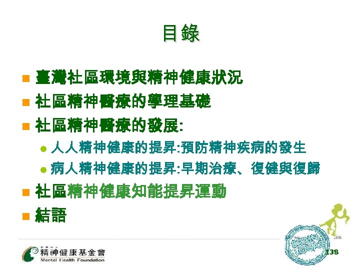 目錄 n 臺灣社區環境與精神健康狀況 社區精神醫療的學理基礎 n 社區精神醫療的發展: n 人人精神健康的提昇: 預防精神疾病的發生 l 病人精神健康的提昇: 早期治療、復健與復歸 l n