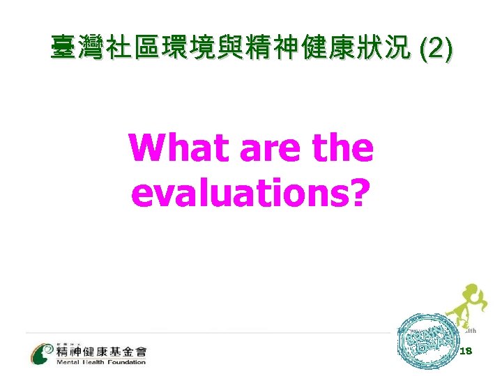 臺灣社區環境與精神健康狀況 (2) What are the evaluations? 18 