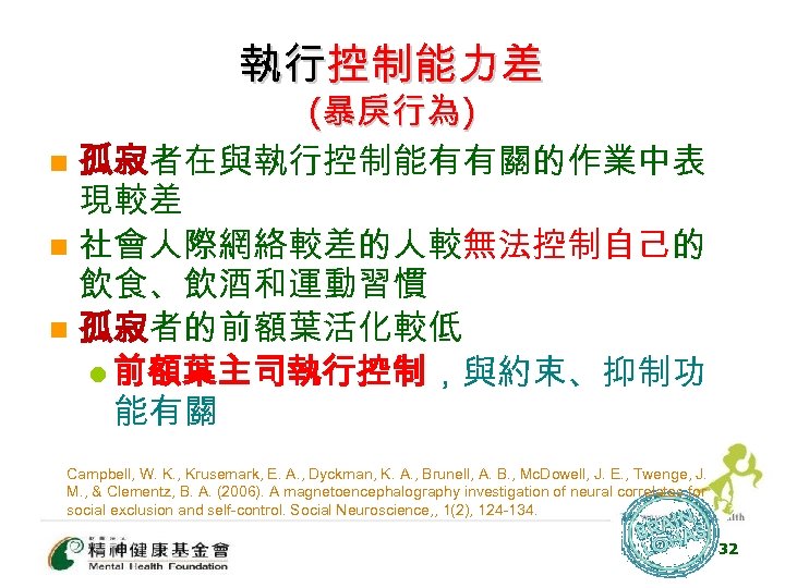 執行控制能力差 (暴戾行為) n 孤寂者在與執行控制能有有關的作業中表 現較差 n 社會人際網絡較差的人較無法控制自己的 飲食、飲酒和運動習慣 n 孤寂者的前額葉活化較低 l 前額葉主司執行控制，與約束、抑制功 能有關 Campbell,