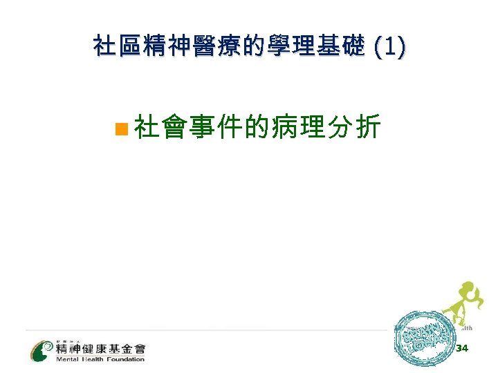 社區精神醫療的學理基礎 (1) n 社會事件的病理分折 34 