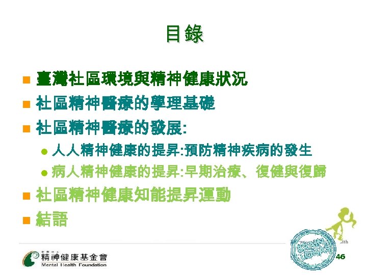目錄 n 臺灣社區環境與精神健康狀況 社區精神醫療的學理基礎 n 社區精神醫療的發展: n 人人精神健康的提昇: 預防精神疾病的發生 l 病人精神健康的提昇: 早期治療、復健與復歸 l n