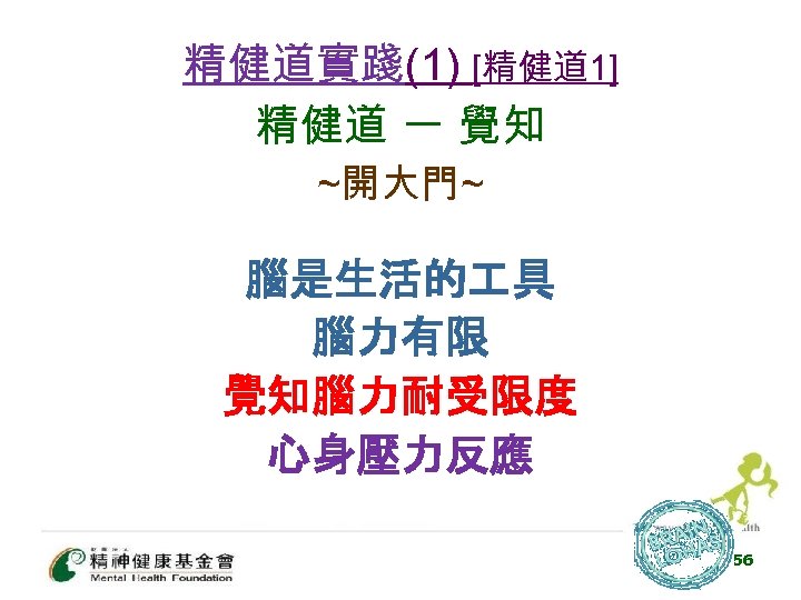 精健道實踐(1) [精健道 1] 精健道 一 覺知 ~開大門~ 腦是生活的 具 腦力有限 覺知腦力耐受限度 心身壓力反應 56 