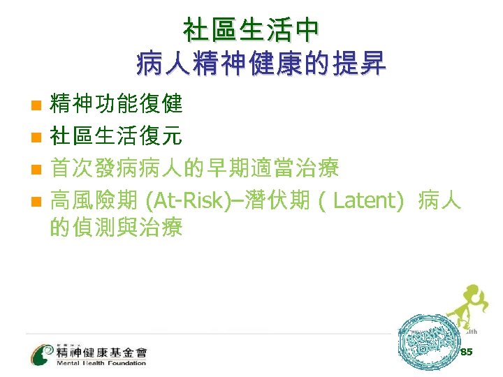 社區生活中 病人精神健康的提昇 精神功能復健 n 社區生活復元 n 首次發病病人的早期適當治療 n 高風險期 (At-Risk)–潛伏期 ( Latent) 病人 的偵測與治療