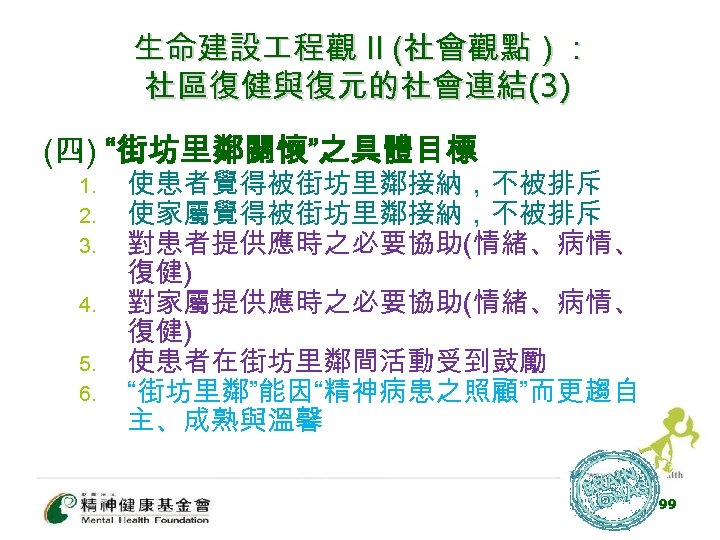 生命建設 程觀 II (社會觀點） : 社區復健與復元的社會連結(3) (四) “街坊里鄰關懷”之具體目標 1. 2. 3. 4. 5. 6.