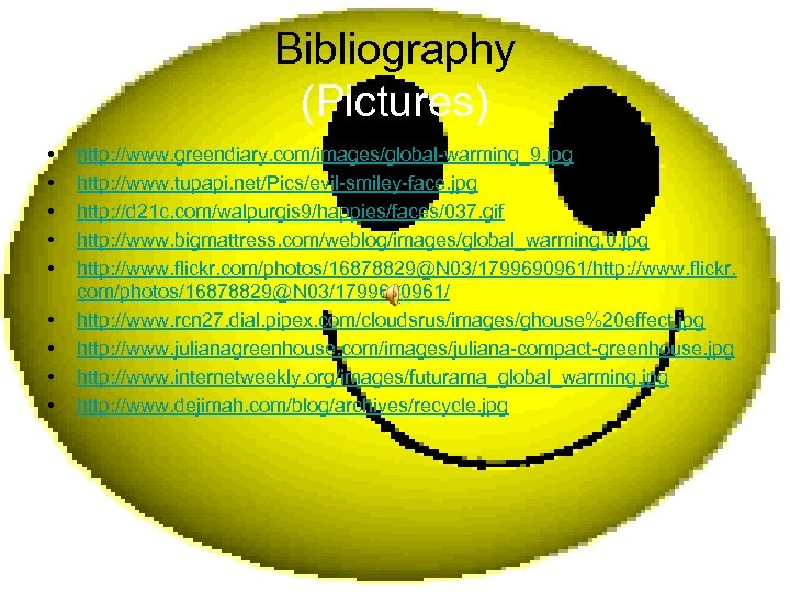 Bibliography (Pictures) • • • http: //www. greendiary. com/images/global-warming_9. jpg http: //www. tupapi. net/Pics/evil-smiley-face.