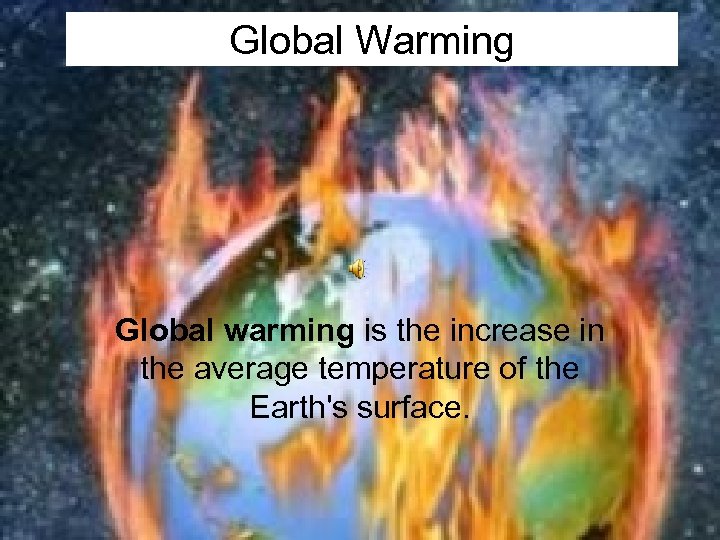 Global Warming Global warming is the increase in the average temperature of the Earth's