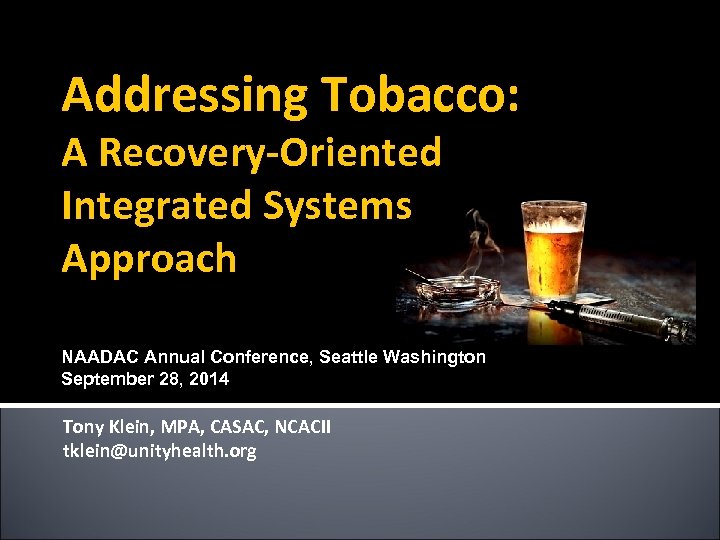 Addressing Tobacco: A Recovery-Oriented Integrated Systems Approach NAADAC Annual Conference, Seattle Washington September 28,
