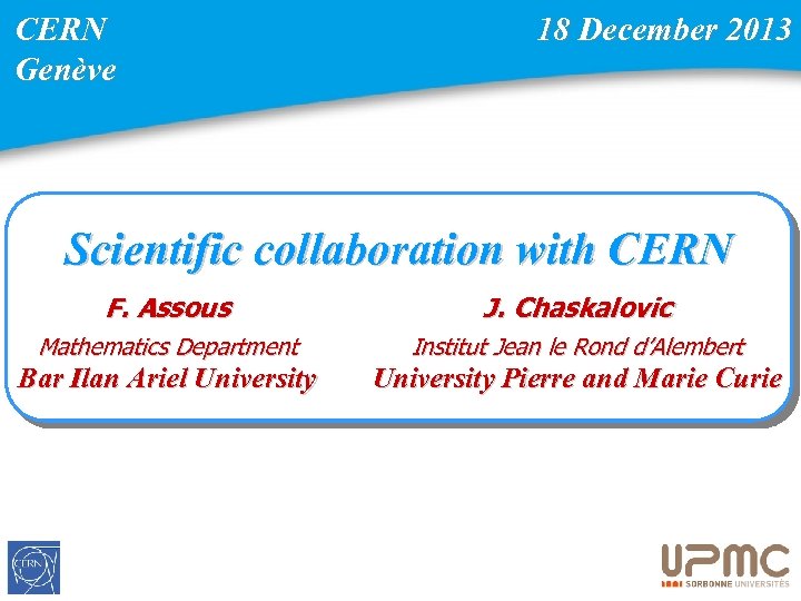 CERN Genève 18 December 2013 Scientific collaboration with CERN F. Assous J. Chaskalovic Mathematics