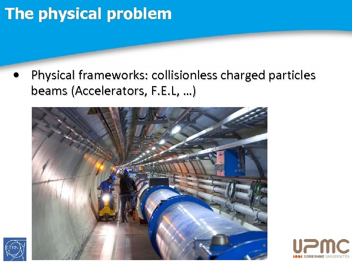 The physical problem • Physical frameworks: collisionless charged particles beams (Accelerators, F. E. L,