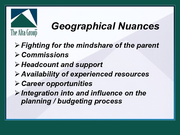 Geographical Nuances Ø Fighting for the mindshare of the parent Ø Commissions Ø Headcount