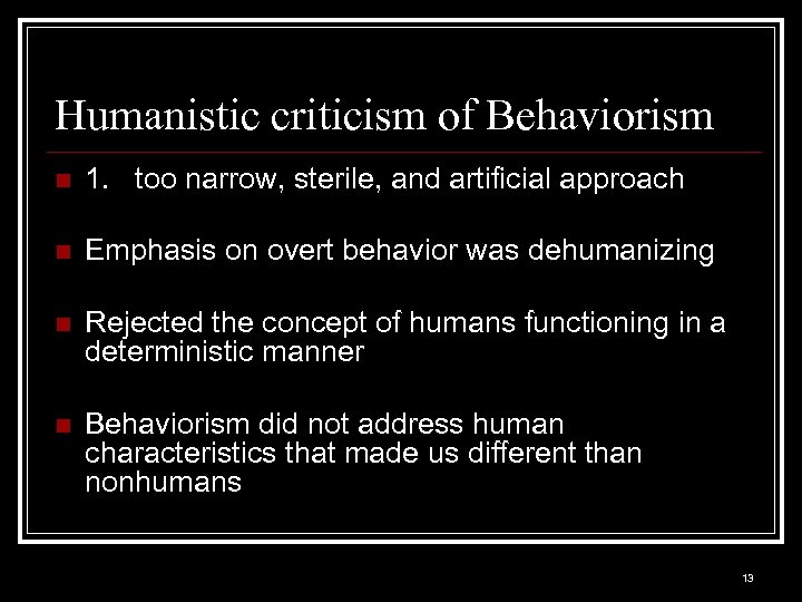 Humanistic criticism of Behaviorism n 1. too narrow, sterile, and artificial approach n Emphasis