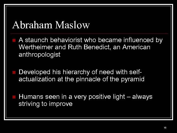 Abraham Maslow n A staunch behaviorist who became influenced by Wertheimer and Ruth Benedict,