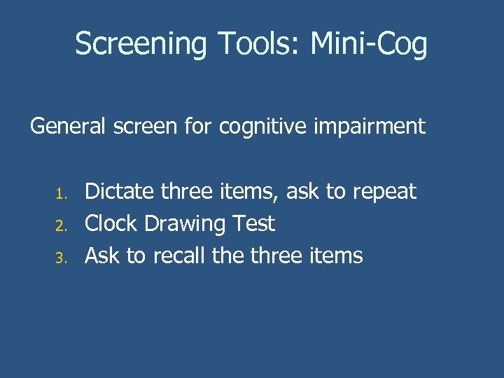 Screening Tools: Mini-Cog General screen for cognitive impairment 1. 2. 3. Dictate three items,