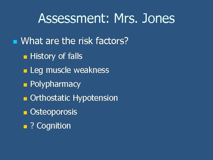 Assessment: Mrs. Jones n What are the risk factors? n History of falls n