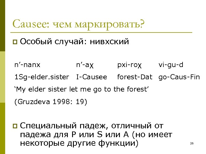 Causee: чем маркировать? p Особый случай: нивхский n’-nanx n’-aχ 1 Sg-elder. sister I-Causee pxi-roχ
